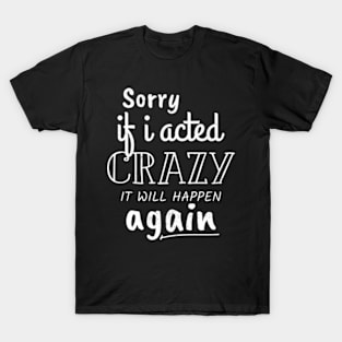 Sorry If I acted Crazy It will Happen Again Funny Women girl T-Shirt